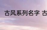 古风系列名字 古风名字大全有哪些