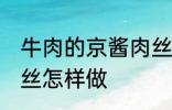 牛肉的京酱肉丝如何做 牛肉的京酱肉丝怎样做