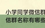 小学同学微信群名称大全 小学同学微信群名称有哪些