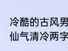 冷酷的古风男子的名字 古风男生名字仙气清冷两字