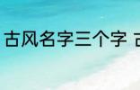 古风名字三个字 古风名字三个字精选