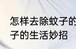 怎样去除蚊子的生活妙招 如何去除蚊子的生活妙招