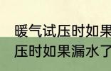 暖气试压时如果漏水了怎么办 暖气试压时如果漏水了怎样处理