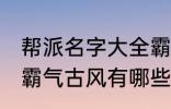 帮派名字大全霸气古风 帮派名字大全霸气古风有哪些