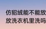 仿貂绒能不能放洗衣机里洗 仿貂绒能放洗衣机里洗吗