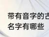 带有音字的古风名字 带有音字的古风名字有哪些