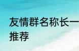 友情群名称长一点 友情群名称长一点推荐