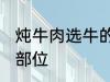 炖牛肉选牛的哪个部位 炖牛肉的最佳部位