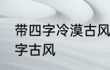 带四字冷漠古风名字 仙气清冷女子名字古风