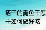 晒干的熏鱼干怎么做好吃 晒干的熏鱼干如何做好吃