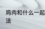 鸡肉和什么一起煲汤好喝 鸡肉煲汤做法