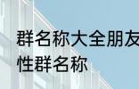 群名称大全朋友类搞笑 沙雕创意有个性群名称