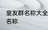 室友群名称大全 幸福又温馨的室友群名称