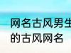 网名古风男生霸气冷酷好听 比较好听的古风网名