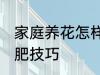 家庭养花怎样简单施肥 家庭养花的施肥技巧