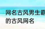 网名古风男生霸气冷酷好听 比较好听的古风网名