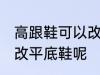 高跟鞋可以改平底鞋吗 高跟鞋能不能改平底鞋呢