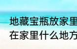 地藏宝瓶放家里什么位置 地藏宝瓶放在家里什么地方好